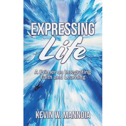 Expressing Life, A Primer on Integrating Faith and Learning