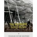 The Klondike Gold Rush: The History of the Late 19th Century Gold Rush in Alaska and the Yukon