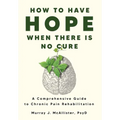 How to Have Hope When There is No Cure: A comprehensive guide to chronic pain rehabilitation