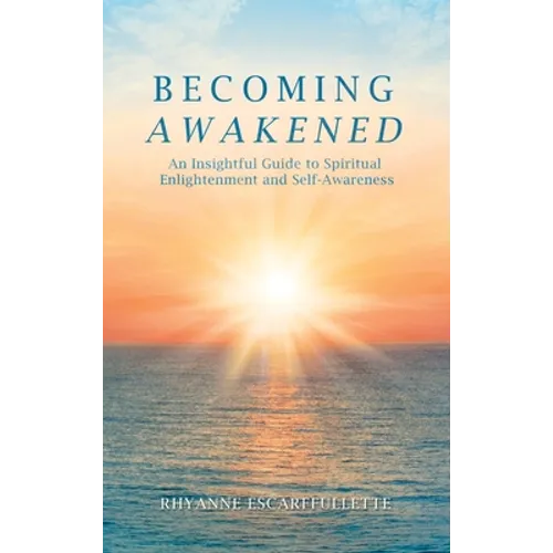 Becoming Awakened: An Insightful Guide to Spiritual Enlightenment and Self-Awareness