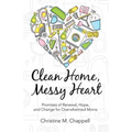 Clean Home, Messy Heart: Promises of Renewal, Hope, and Change for Overwhelmed Moms