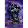 Shamanism for Beginners: The Ultimate Beginner's Guide to Walking the Path of the Shaman, Shamanic Journeying and Raising Consciousness