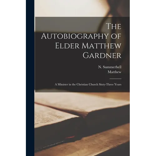 The Autobiography of Elder Matthew Gardner: A Minister in the Christian Church Sixty-three Years