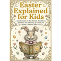 Easter Explained for Kids: A Gentle Guide to the History, Traditions, Symbols and Meaning of Easter for Curious Children ages 8-12