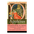 Gesammelte Werke von Apuleius: Metamorphosen - Der goldene Esel + Amor und Psyche + Die Geschichte von dem Mann im Faß