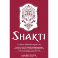 Shakti: La Guía Definitiva para la Exploración de la Energía Divina Femenina, Incluyendo Mantras y Consejos para Obtener el Po