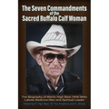 The Seven Commandments of The-Sacred Buffalo Calf Woman: The Biography of Martin High Bear (1919-1995) Lakota Medicine Man and Spirtual Leader