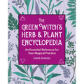The Green Witch's Herb and Plant Encyclopedia: An Essential Reference for Your Magical Practice