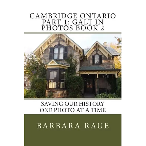 Cambridge Ontario Part 1: Galt in Photos Book 2: Saving Our History One Photo at a Time