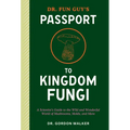 Dr. Fun Guy's Passport to Kingdom Fungi: A Scientist's Guide to the Wild and Wonderful World of Mushrooms, Molds, and More