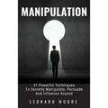 Manipulation: 31 Powerful Techniques to Secretly Manipulate, Persuade and Influence People