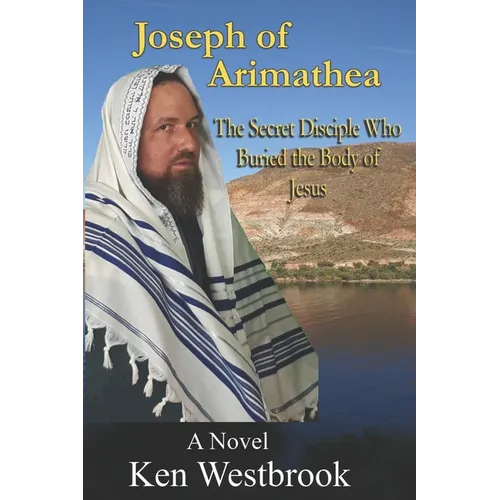 Joseph of Arimathea: The Secret Disciple Who Buried the Body of Jesus - Paperback