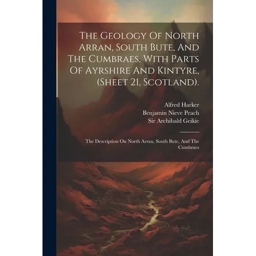 The Geology Of North Arran, South Bute, And The Cumbraes, With Parts Of Ayrshire And Kintyre, (sheet 21, Scotland).: The Description On North Arran, S