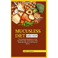 Mucusless Diet Guide Book: The Essential Handbook on the Mucusless Diet: Achieving a Well-Balanced Diet for a Life Free of Mucus