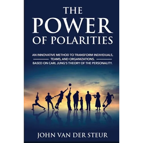 The Power of Polarities: An Innovative Method to Transform Individuals, Teams, and Organizations. Based on Carl Jung's Theory of the Personalit
