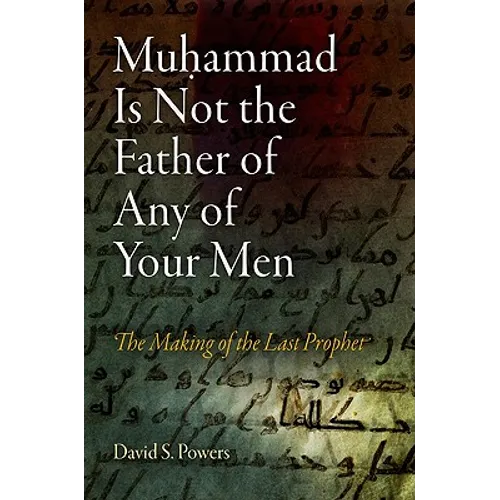 Muhammad Is Not the Father of Any of Your Men: The Making of the Last Prophet