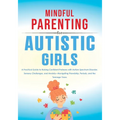Mindful Parenting for Autistic Girls: A Practical Guide to Raising Confident Preteens with Autism Spectrum Disorder, Sensory Challenges, and Anxiety-N