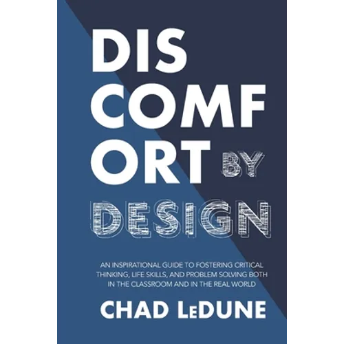 Discomfort By Design: An Inspirational Guide To Fostering Critical Thinking, Life Skills, And Problem Solving Both In The Classroom And In T