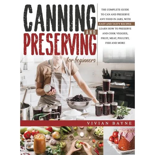 Canning and Preserving for Beginners: The Complete Guide to Can and Preserve any Food in Jars, with Easy and Tasty Recipes. Learn how to Preserve and
