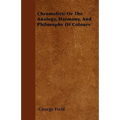 Chromatics; Or The Analogy, Harmony, And Philosophy Of Colours