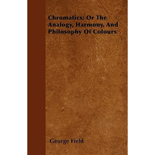 Chromatics; Or The Analogy, Harmony, And Philosophy Of Colours
