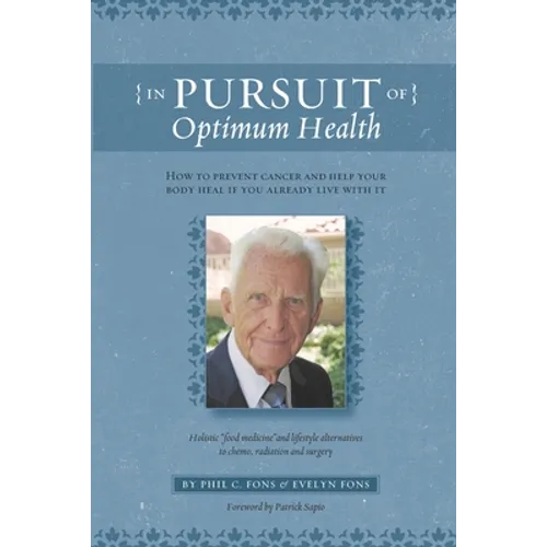 In Pursuit Of Optimum Health: How To Prevent Cancer and Help Your Body Heal If You Already Live With It
