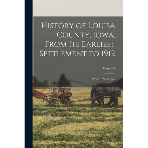 History of Louisa County, Iowa, From Its Earliest Settlement to 1912; Volume 1