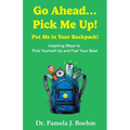 Go Ahead...Pick Me Up! Put Me in Your Backpack!: Inspiring Ways to Pick Yourself Up and Feel Your Best