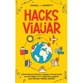 Hacks para Viajar: Cómo Ahorrar Dinero, Tiempo y Frustración en tus Viajes e Ir a Todos los Lugares que Siempre Habías Soñado