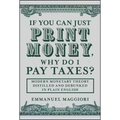 If You Can Just Print Money, Why Do I Pay Taxes?: Modern Monetary Theory Distilled and Debunked in Plain English