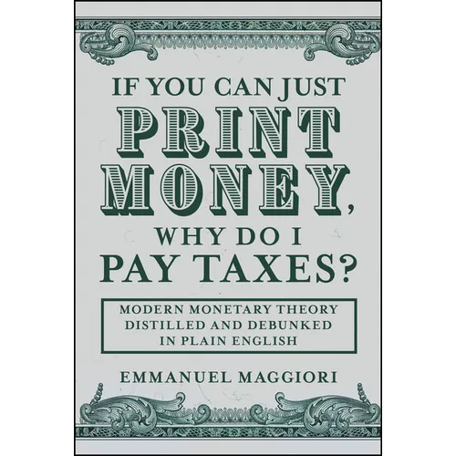 If You Can Just Print Money, Why Do I Pay Taxes?: Modern Monetary Theory Distilled and Debunked in Plain English