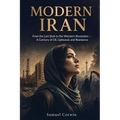 Modern Iran: From the Last Shah to the Women's Revolution - A Century of Oil, Upheaval, and Resistance