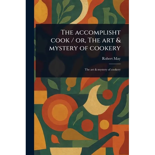 The Accomplisht Cook / or, The Art & Mystery of Cookery