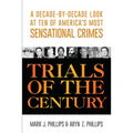 Trials of the Century: A Decade-By-Decade Look at Ten of America's Most Sensational Crimes