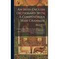 An Irish-english Dictionary With A Compendious Irish Grammar: Containing Upwards Of Twenty Thousand Words That Never Appeared In Any Former Irish Lexi
