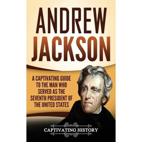 Andrew Jackson: A Captivating Guide to the Man Who Served as the Seventh President of the United States