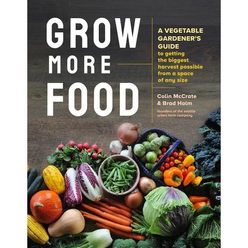 Grow More Food: A Vegetable Gardener's Guide to Getting the Biggest Harvest Possible from a Space of Any Size