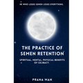 The Practice of Semen Retention: Spiritual, Mental, Physical Benefits of Celibacy