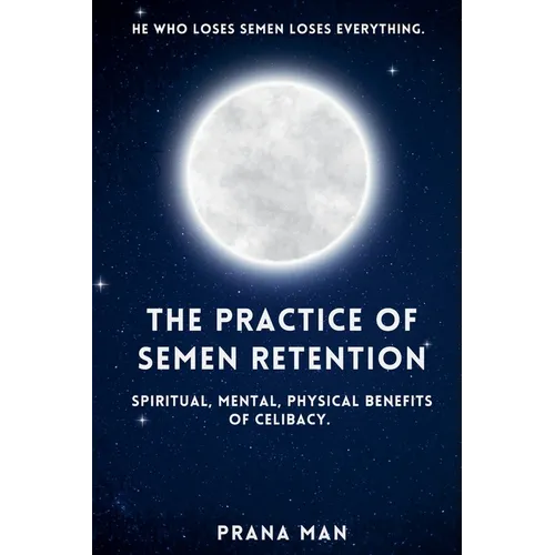 The Practice of Semen Retention: Spiritual, Mental, Physical Benefits of Celibacy