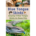 Blue Tongue Skinks: A Comprehensive Guide To Blue Tongue Skinks Caring, Feeding, Interaction, Habitat, Health And Cost