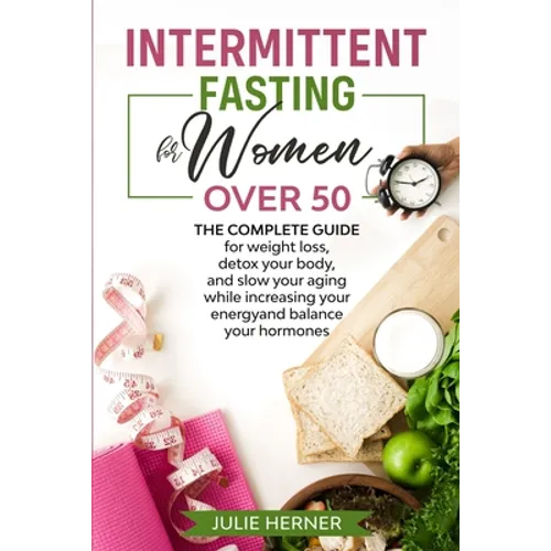 Intermittent Fasting for Woman Over 50: The complete guide for weight loss, detox your body and slow your aging while increasing your energy and balan