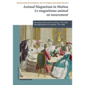 Animal Magnetism in Motion / Le Magnetisme Animal En Mouvement: Reconfigurations and Circulations, 1776-1848 / Reconfigurations Et Circulations, 1776-