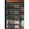 Account of the Celebration of the 100th Anniversary of the Wedding of John Pierpont and Sarah Beers, Dec. 29th, 1867