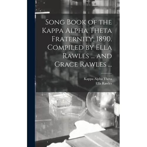 Song Book of the Kappa Alpha Theta Fraternity, 1890. Compiled by Ella Rawles ... and Grace Rawles ...