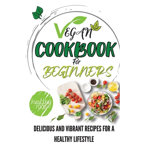 Vegan Cookbook For Beginners: Delicious And Vibrant Recipes For A Healthy Lifestyle