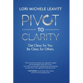 Pivot to Clarity: Get Clear, for You. Be Clear, for Others.