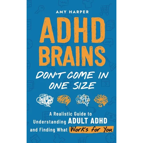 ADHD Brains Don't Come In One Size: A Realistic Guide to Understanding Adult ADHD and Finding What Works for You