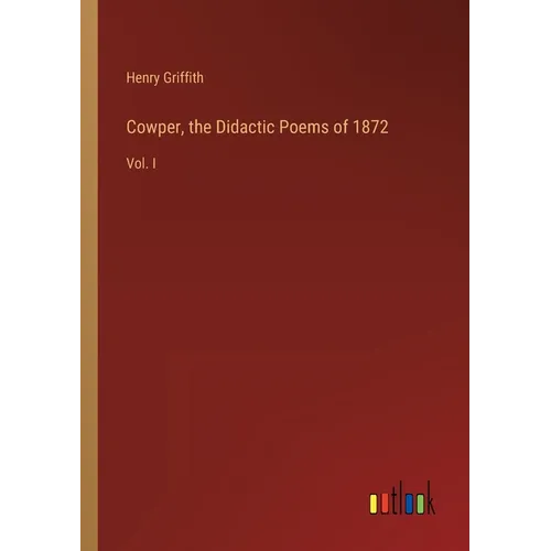 Cowper, the Didactic Poems of 1872: Vol. I