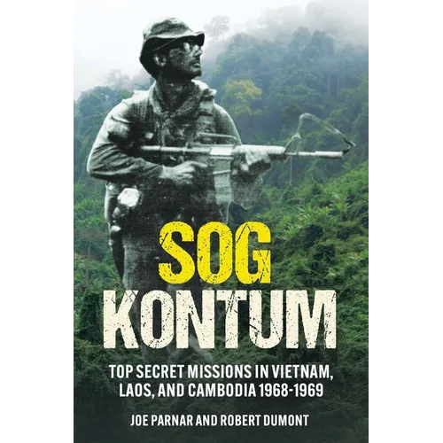 Sog Kontum: Top Secret Missions in Vietnam, Laos, and Cambodia, 1968-1969