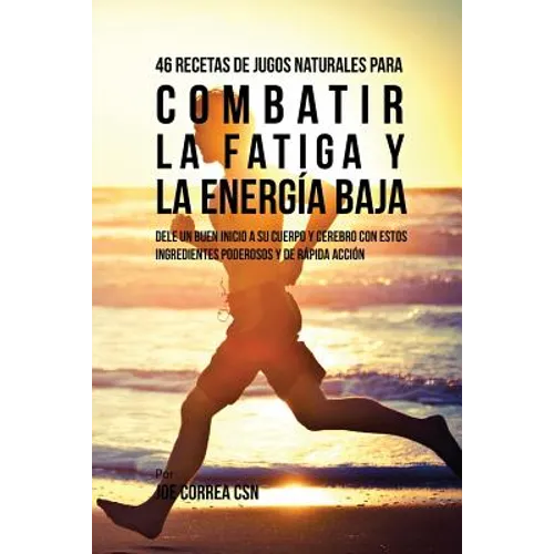46 Recetas de Jugos Naturales Para Combatir la Fatiga y la Energía Baja: 46 Recetas de Jugos Naturales Para Combatir la Fatiga y la Energía Baja